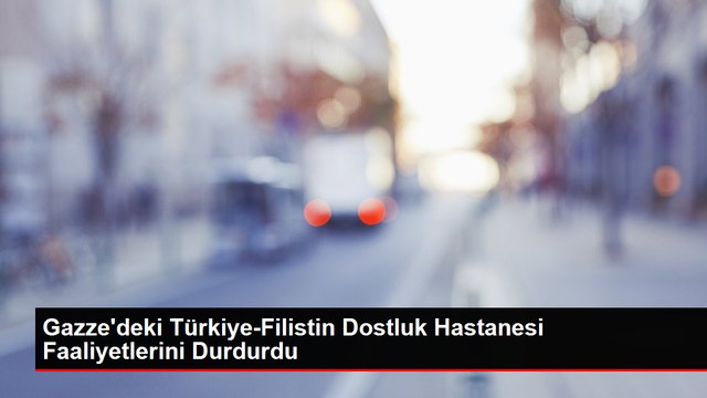 Gazze'deki Türkiye-Filistin Dostluk Hastanesi Faaliyetlerini Durdurdu