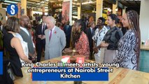 King Charles III meets artists, entrepreneurs at Nairobi Street Kitchen