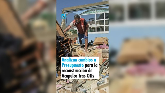 Analizan cambios a Presupuesto para la reconstrucción de Acapulco tras Otis