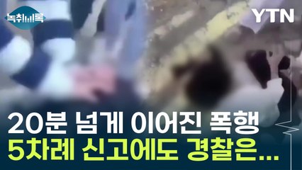 "폭행을 놀이로" 20분 넘게 이어진 폭행 5차례 신고에도 경찰은... [Y녹취록] / YTN