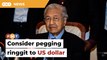 Malaysia should consider pegging ringgit to US dollar, says Dr M