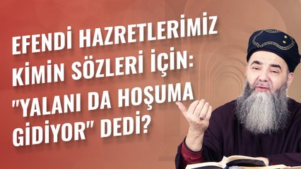 Efendi Hazretlerimiz Kimin Sözleri İçin: "Yalanı da Hoşuma Gidiyor" Dedi?