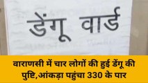 वाराणसी: जांच के दौरान मिले डेंगू के 4 पॉजिटिव मरीज, आंकड़ा पहुंचा 330 के पार