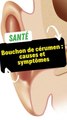 Bouchon de cérumen : causes et symptômes