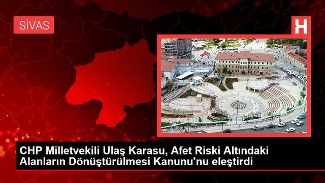 CHP Milletvekili Ulaş Karasu, Afet Riski Altındaki Alanların Dönüştürülmesi Kanunu'nu eleştirdi