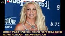 Britney Spears Teases 2024 Release for Possible Second Memoir: ‘Get Ready’ - 1breakingnews.com