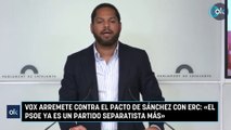 Vox arremete contra el pacto de Sánchez con ERC: «El PSOE ya es un partido separatista más»
