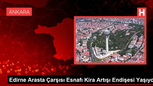 Edirne Arasta Çarşısı Esnafı Kira Artışı Endişesi Yaşıyor