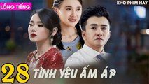 Phim Trung Quốc: TÌNH YÊU ẤM ÁP - Tập 28 (Lồng Tiếng)