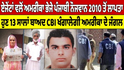 ਏਜੇਂਟਾਂ ਵਲੋਂ ਅਮਰੀਕਾ ਭੇਜੇ ਪੰਜਾਬੀ ਨੌਜਵਾਨ 2010 ਤੋਂ ਲਾਪਤਾ,ਹੁਣ 13 ਸਾਲਾਂ ਬਾਅਦ CBI ਖੰਗਾਲੇਗੀ ਅਮਰੀਕਾ ਦੇ ਜੰਗਲ|