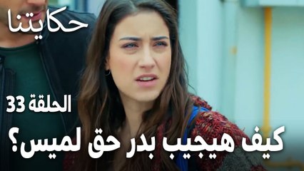 مسلسل حكايتنا الحلقة 33 - كيف هيجيب بدر حق لميس؟