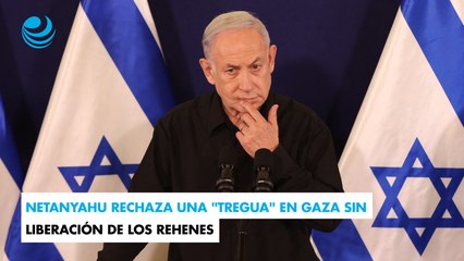 Netanyahu rechaza una "tregua" en Gaza sin liberación de los rehenes