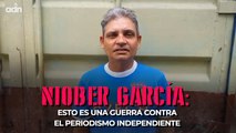 NIOBER GARCÍA: Esto es una guerra contra el periodismo independiente