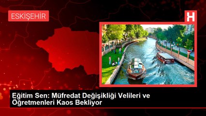 Eğitim Sen: Müfredat Değişikliği Velileri ve Öğretmenleri Kaos Bekliyor