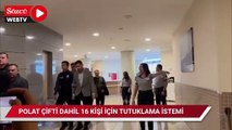 Polat çifti dahil 16 kişi tutuklama talebi