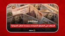 لماذا ارتفع الدولار في السوق السوداء مجددا خلال أسبوع؟