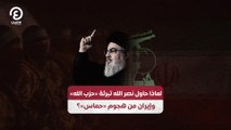 لماذا حاول نصر الله تبرئة «حزب الله» وإيران من هجوم «حماس»؟