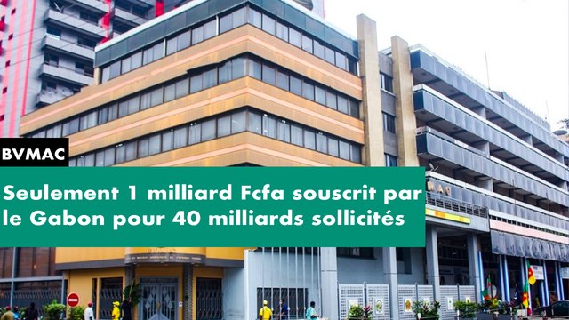 [#Reportage] Bvmac - seulement 1 milliard Fcfa souscrit par le Gabon pour 40 milliards sollicités