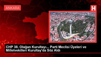 CHP 38. Olağan Kurultayı... Parti Meclisi Üyeleri ve Milletvekilleri Kurultay'da Söz Aldı