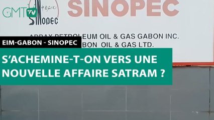 [#Reportage] EIM-Gabon - Sinopec : s’achemine-t-on vers une nouvelle affaire Satram ?