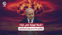 «قنبلة نووية على غزة» مقترح صادم من وزير إسرائيلي