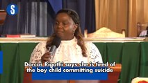 Dorcas Rigathi says she is tired of the boy child committing suicide