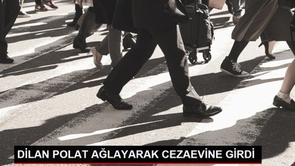 DİLAN POLAT AĞLAYARAK CEZAEVİNE GİRDİ