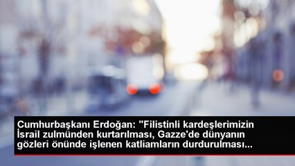 Erdoğan: Gazze'deki Kardeşlerimizi Asla Sahipsiz, Çaresiz Bırakmıyoruz, Bırakmayacağız