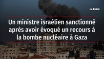 Un ministre israélien sanctionné après avoir évoqué un recours à la bombe nucléaire à Gaza