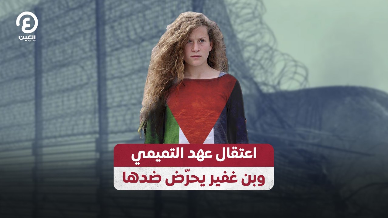 اعتقال عهد التميمي وبن غفير يحرّض ضدها