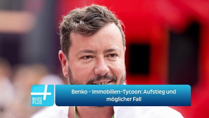 Benko - Immobilien-Tycoon: Aufstieg und möglicher Fall