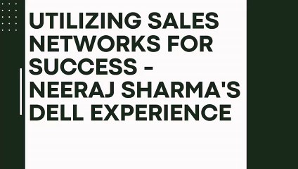 Utilizing Sales Ne­tworks for Success: Neeraj Sharma's De­ll Experience