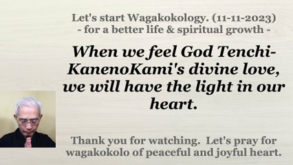 When we feel God Tenchi-KanenoKami's divine love, we will have the light in our heart. 11-11-2023