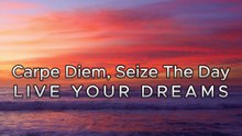 CARPE DIEM ♥ SEIZE THE DAY ♥ LIVE YOUR DREAMS