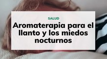 Aromaterapia para el llanto y los miedos nocturnos