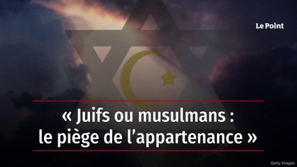 « Juifs ou musulmans : le piège de l’appartenance »