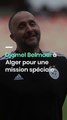 Djamel Belmadi à Alger pour une mission spéciale