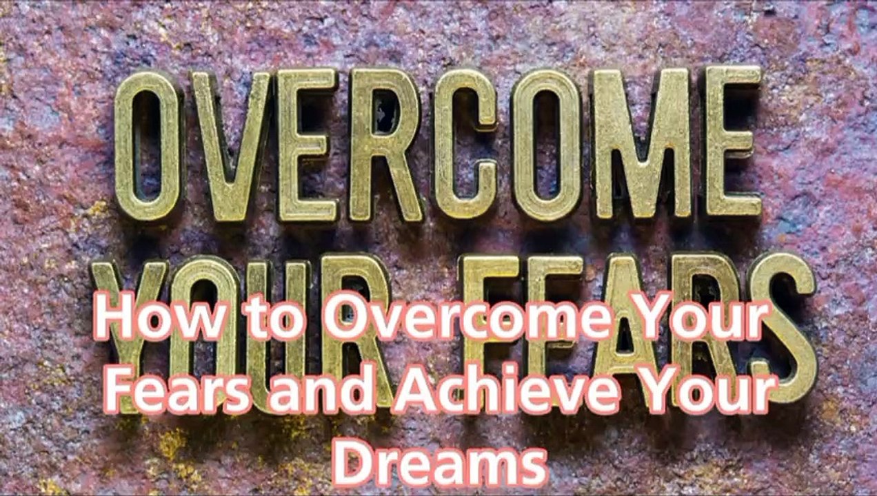 How to Overcome Your Fears and Achieve Your Dreams