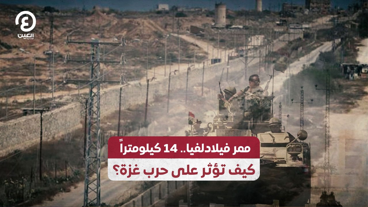 ممر فيلادلفيا.. 14 كيلومتراً كيف تؤثر على حرب غزة؟