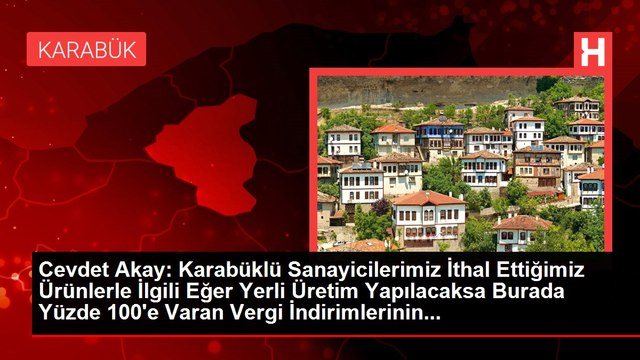 Cevdet Akay: Karabüklü Sanayicilerimiz İthal Ettiğimiz Ürünlerle İlgili Eğer Yerli Üretim Yapılacaksa Burada Yüzde 100'e Varan Vergi İndirimlerinin...