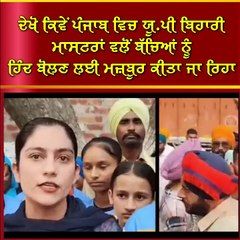 ਦੇਖੋ ਕਿਵੇਂ ਪੰਜਾਬ ਵਿਚ ਯੂ.ਪੀ ਬਿਹਾਰੀ ਮਾਸਟਰਾਂ ਵਲੋਂ ਬੱਚਿਆਂ ਨੂੰ ਹਿੰਦ ਬੋਲਣ ਲਈ ਮਜ਼ਬੂਰ ਕੀਤਾ ਜਾ ਰਿਹਾ