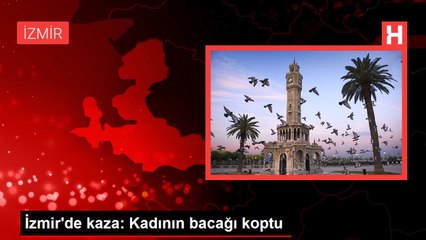 İzmir'de kaza: Kadının bacağı koptu