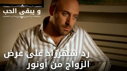رد شهرزاد على عرض الزواج من أونور | مسلسل و يبقى الحب  - الحلقة 11