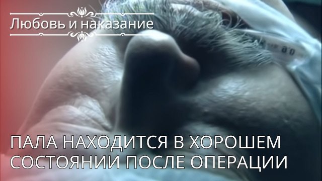 Пала находится в хорошем состоянии после операции | Любовь и наказание - серия 24