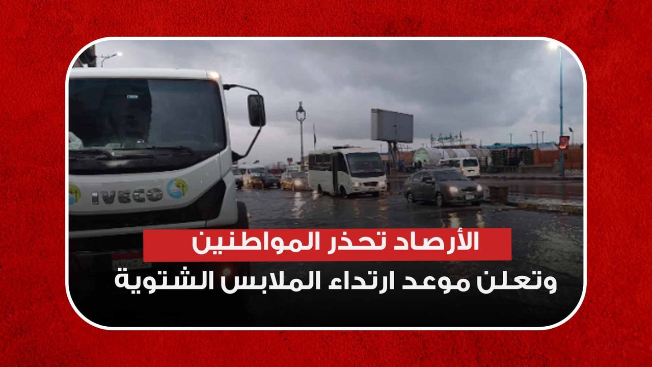 حالة الطقس.. الأرصاد تحذر المواطنين وتعلن موعد...