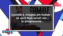 Camille & images, en hebdo : ce qu'il faut savoir sur le programme