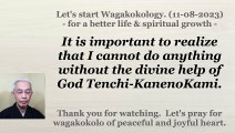 It is important to realize that I cannot do anything without the divine help of God Tenchi-KanenoKami. 11-08-2023