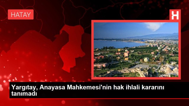 Yargıtay, Anayasa Mahkemesi'nin hak ihlali kararını tanımadı