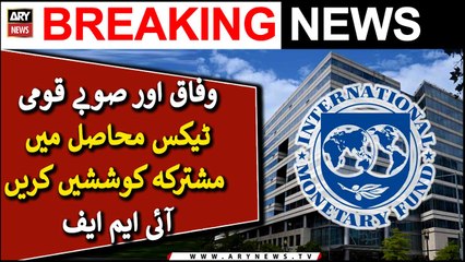 Federation and provinces should make joint efforts in national tax collection, IMF