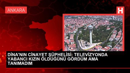 DİNA'NIN CİNAYET ŞÜPHELİSİ: TELEVİZYONDA YABANCI KIZIN ÖLDÜĞÜNÜ GÖRDÜM AMA TANIMADIM
